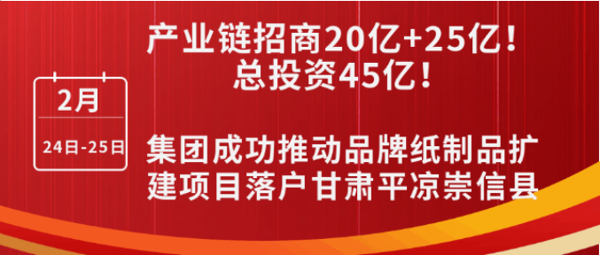 投資20億+25億，打造規(guī)?；鞅奔埗?！集團成功推動品牌紙制品擴建投資選址項目落戶甘肅平?jīng)龀缧趴h